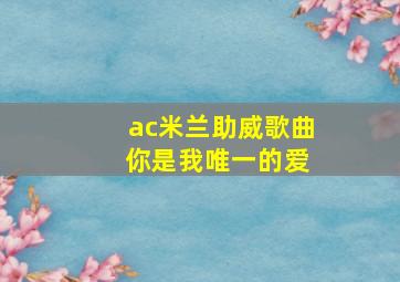 ac米兰助威歌曲 你是我唯一的爱